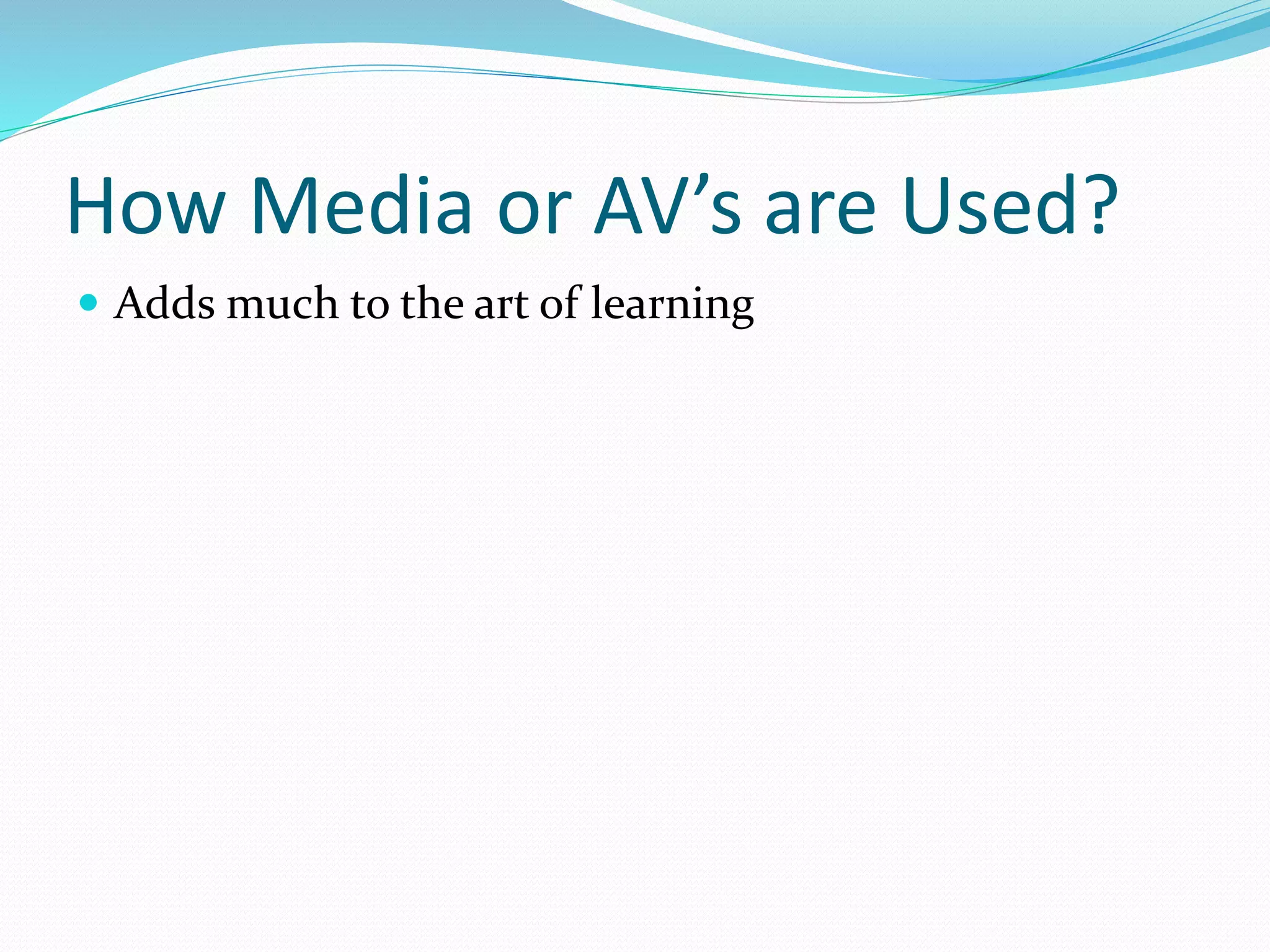 How Media or AV’s are Used?
 Adds much to the art of learning
 