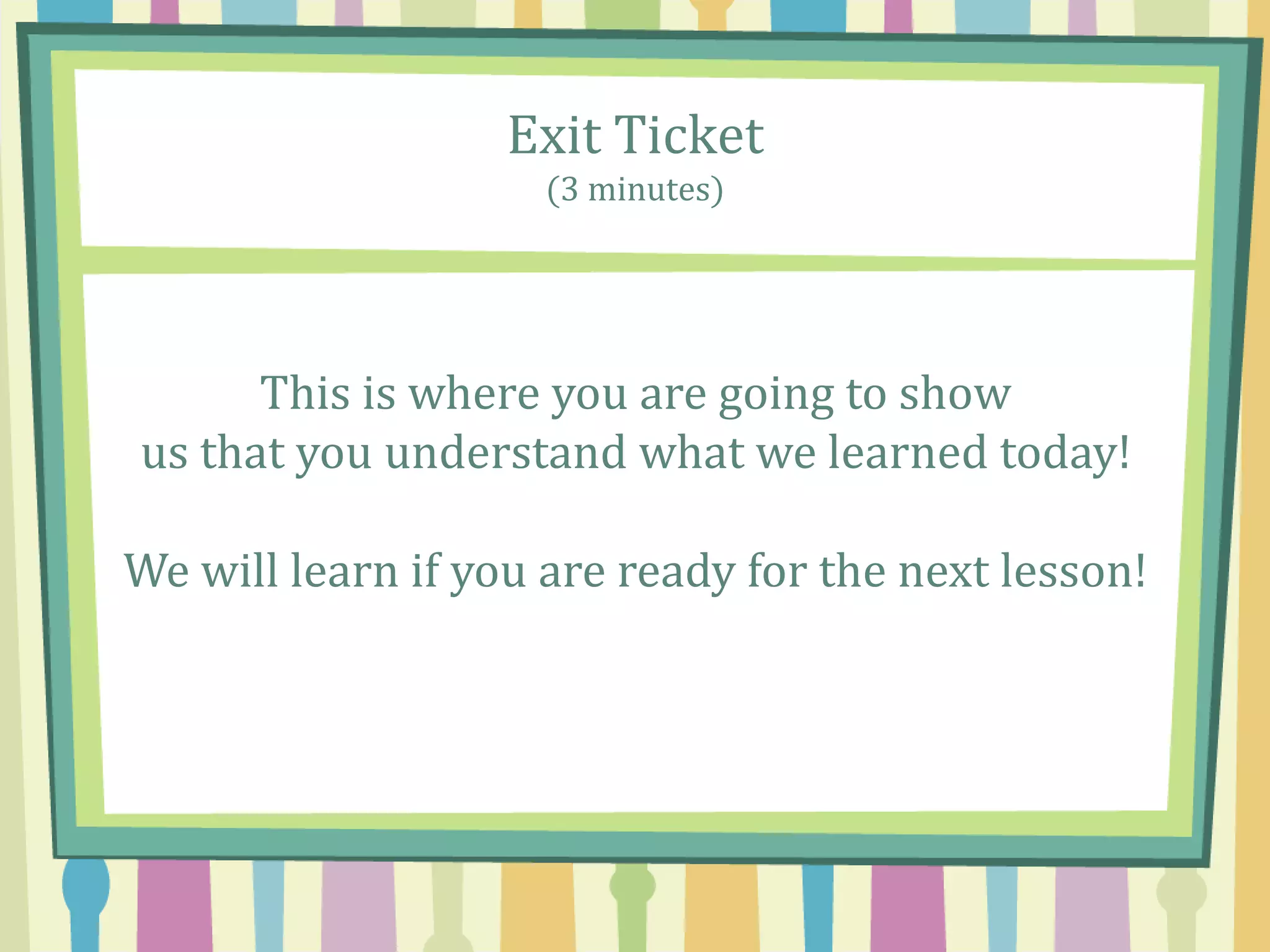 Exit Ticket
(3 minutes)
This is where you are going to show
us that you understand what we learned today!
We will learn if you are ready for the next lesson!
 
