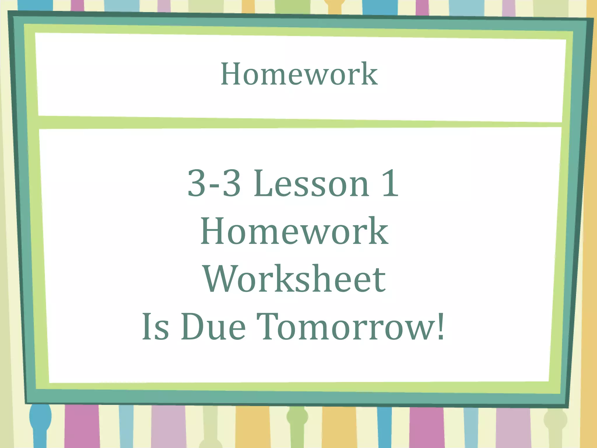 Homework
3-3 Lesson 1
Homework
Worksheet
Is Due Tomorrow!
 