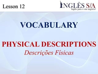 VOCABULARY
PHYSICAL DESCRIPTIONS
Descrições Físicas
Lesson 12
 