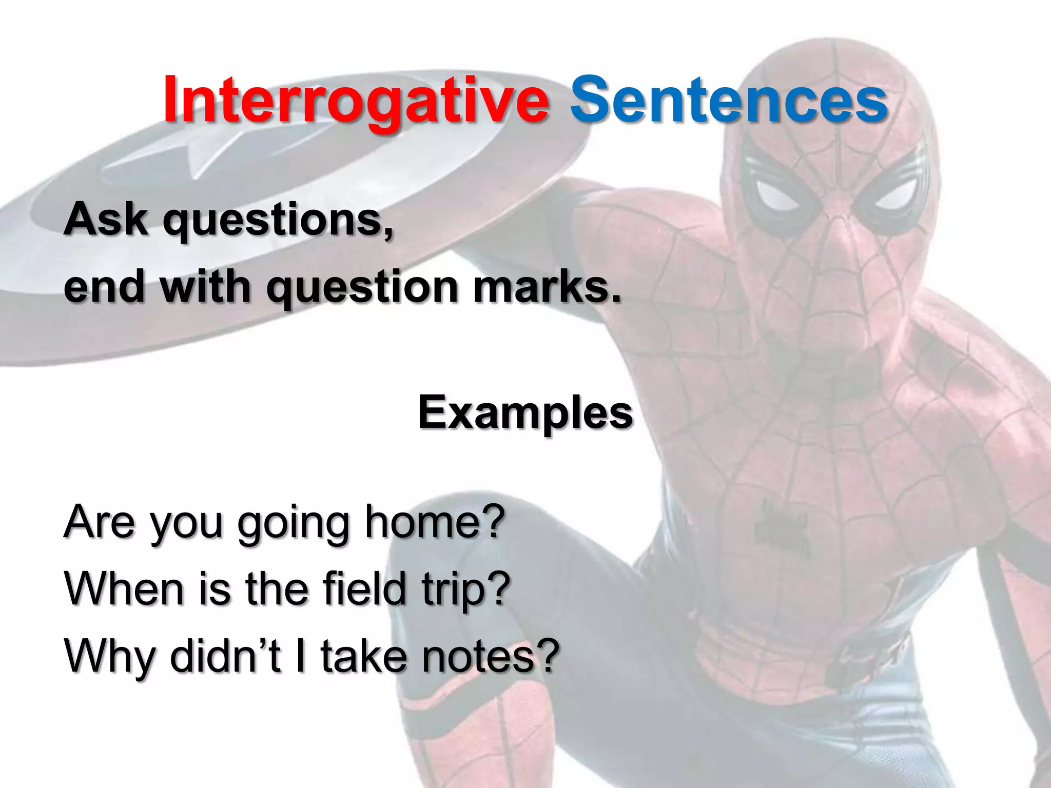 Interrogative Sentences
Ask questions,
end with question marks.
Examples
Are you going home?
When is the field trip?
Why didn’t I take notes?
 