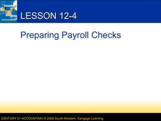 LESSON 12-4
Preparing Payroll Checks

CENTURY 21 ACCOUNTING © 2009 South-Western, Cengage Learning

 