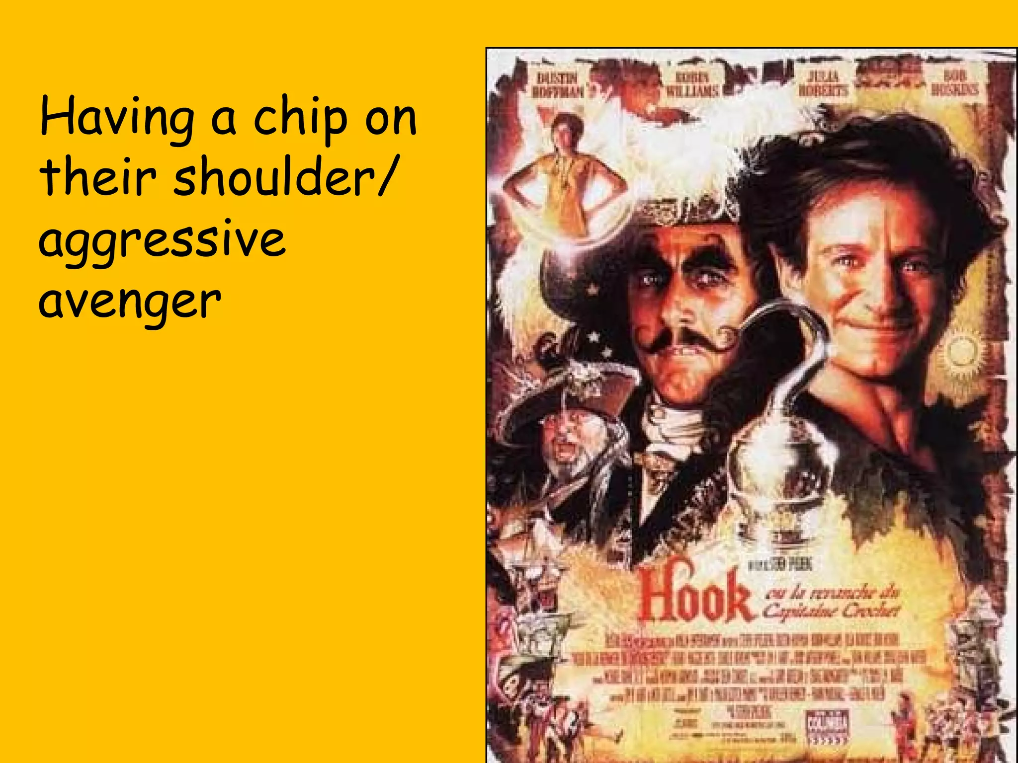 Having a chip on
their shoulder/
aggressive
avenger

 