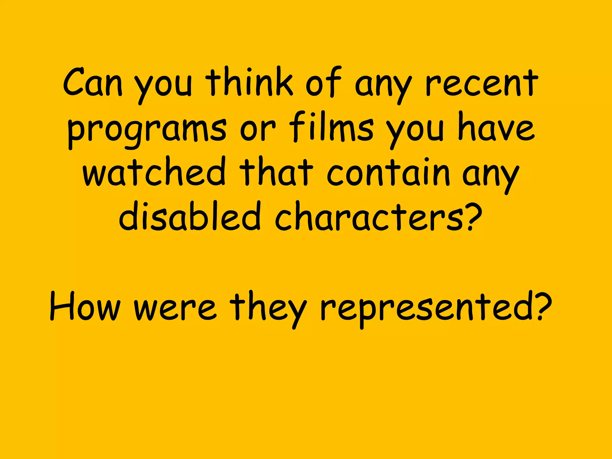 Can you think of any recent
programs or films you have
watched that contain any
disabled characters?
How were they represented?

 
