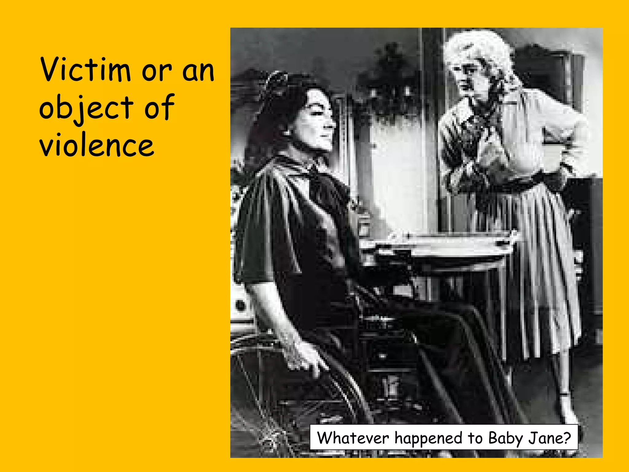 Victim or an
object of
violence

Whatever happened to Baby Jane?

 