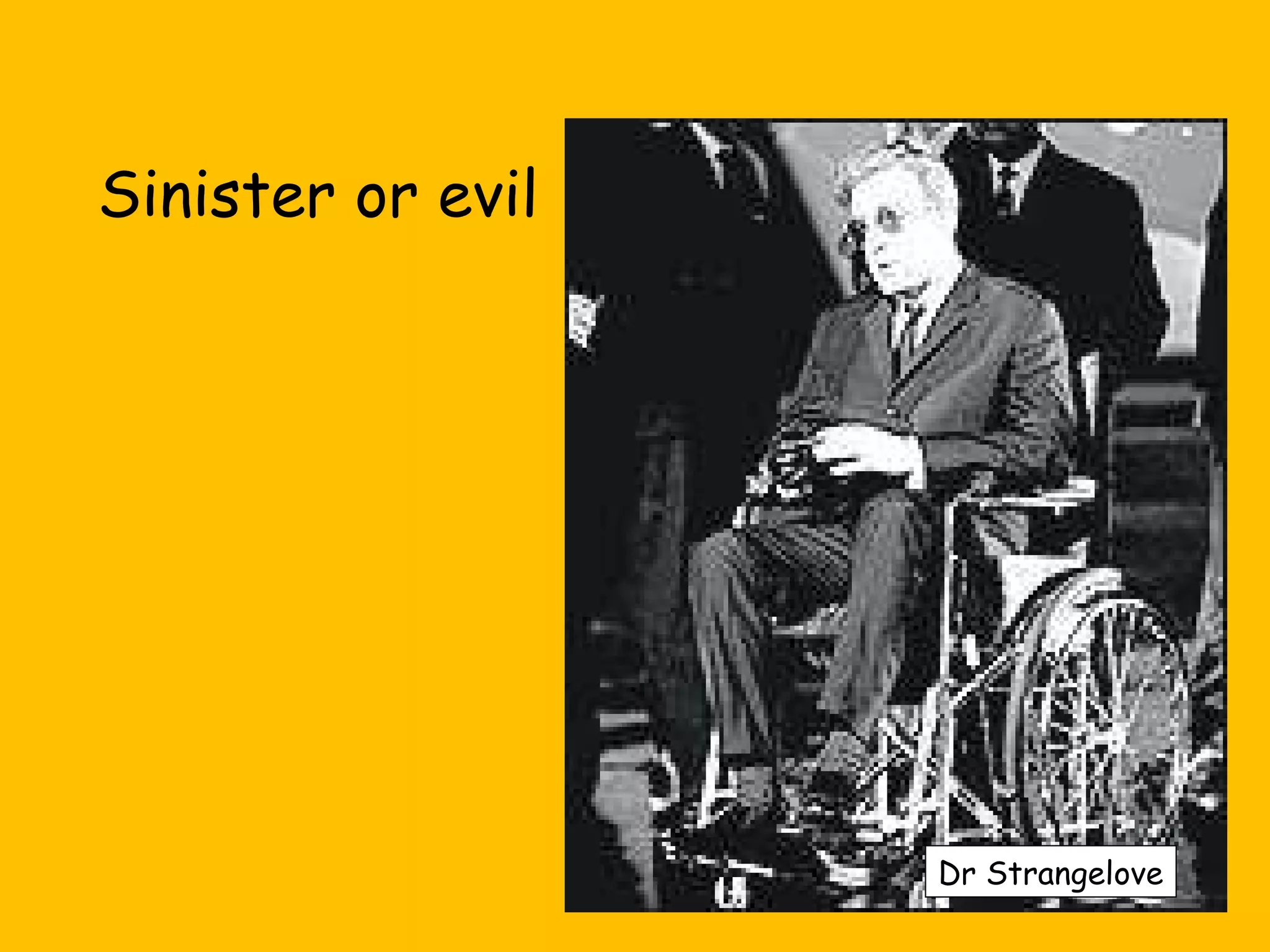 Sinister or evil

Dr Strangelove

 