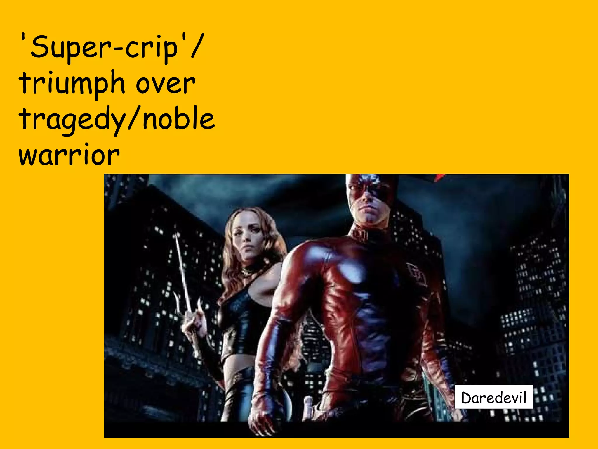 'Super-crip'/
triumph over
tragedy/noble
warrior

Daredevil

 