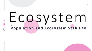 4THCOFFEE
EcosystemPopulation and Ecosystem Stability
 