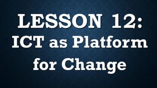 LESSON 12:
ICT as Platform
for Change
 