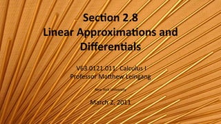 Sec on 2.8
    Linear Approxima ons and
           Diﬀeren als
          V63.0121.011: Calculus I
        Professor Ma hew Leingang
               New York University


              March 2, 2011

.
 