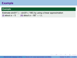Example
.
Example
Estimate sin(61◦ ) = sin(61π/180) by using a linear approximation
(i) about a = 0     (ii) about a = 60◦ = π/3.




.

                                                                               .          .   .        .      .      .

    V63.0121.041, Calculus I (NYU)   Section 2.8 Linear Approximation and Differentials           October 13, 2010       7 / 27
 