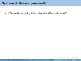 Systematic linear approximation

      √                    √
       2 is irrational, but 9/4 is rational and 9/4 is close to 2.




                                                                            .          .   .         .       .    .

 V63.0121.041, Calculus I (NYU)   Section 2.8 Linear Approximation and Differentials           October 13, 2010   25 / 27
 