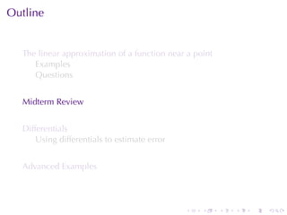 Outline


  The	linear	approximation	of	a	function	near	a	point
     Examples
     Questions


  Midterm	Review


  Differentials
      Using	differentials	to	estimate	error


  Advanced	Examples




                                              .   .     .   .   .   .
 