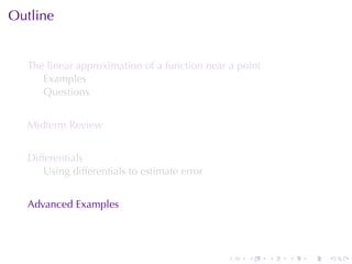 Outline


  The	linear	approximation	of	a	function	near	a	point
     Examples
     Questions


  Midterm	Review


  Differentials
      Using	differentials	to	estimate	error


  Advanced	Examples




                                              .   .     .   .   .   .
 