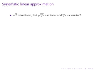 Systematic	linear	approximation

      √                          √
          2 is	irrational, but       9/4   is	rational	and 9/4 is	close	to 2.




                                                         .    .    .    .       .   .
 