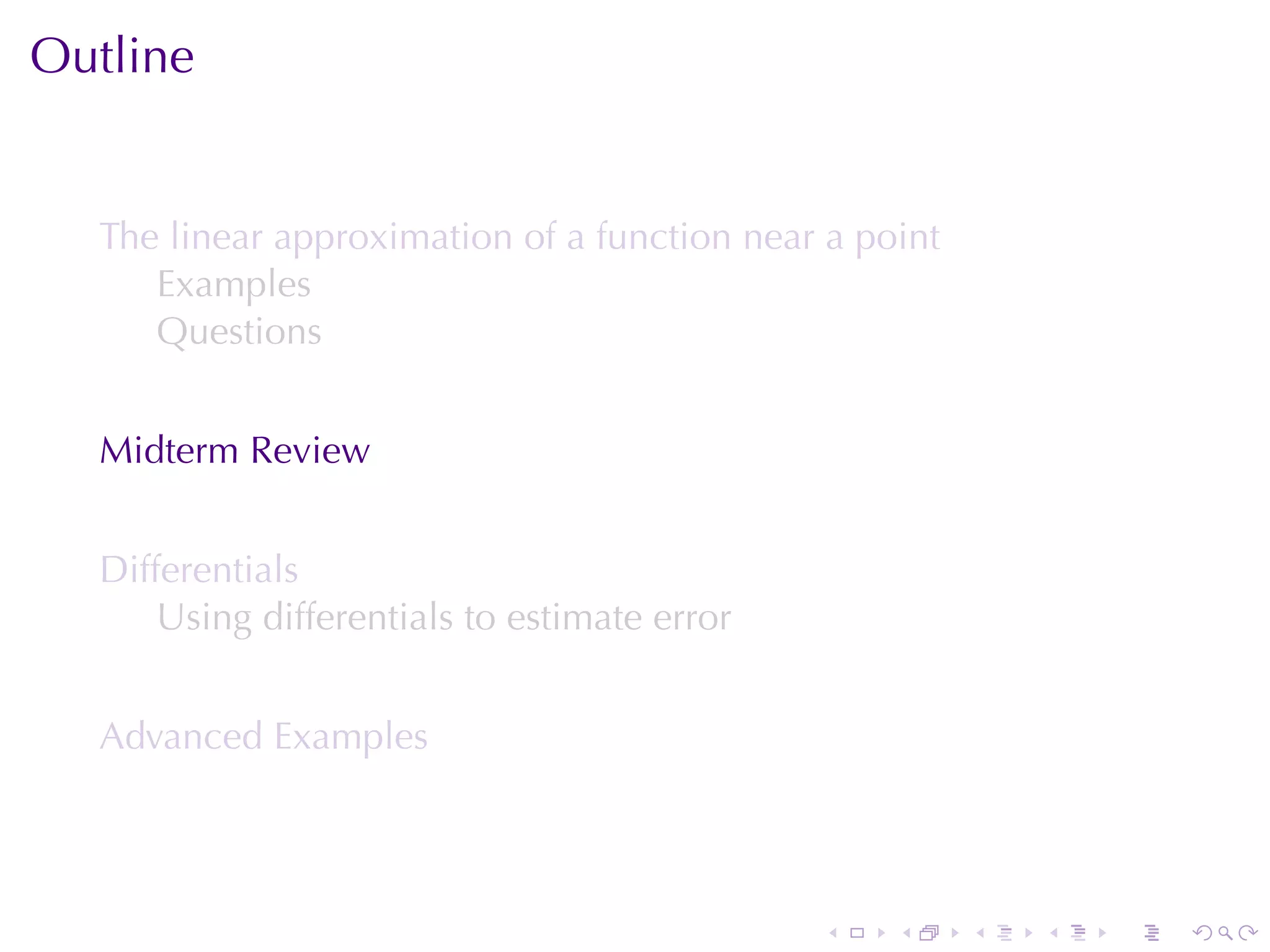 Outline


  The	linear	approximation	of	a	function	near	a	point
     Examples
     Questions


  Midterm	Review


  Differentials
      Using	differentials	to	estimate	error


  Advanced	Examples




                                              .   .     .   .   .   .
 