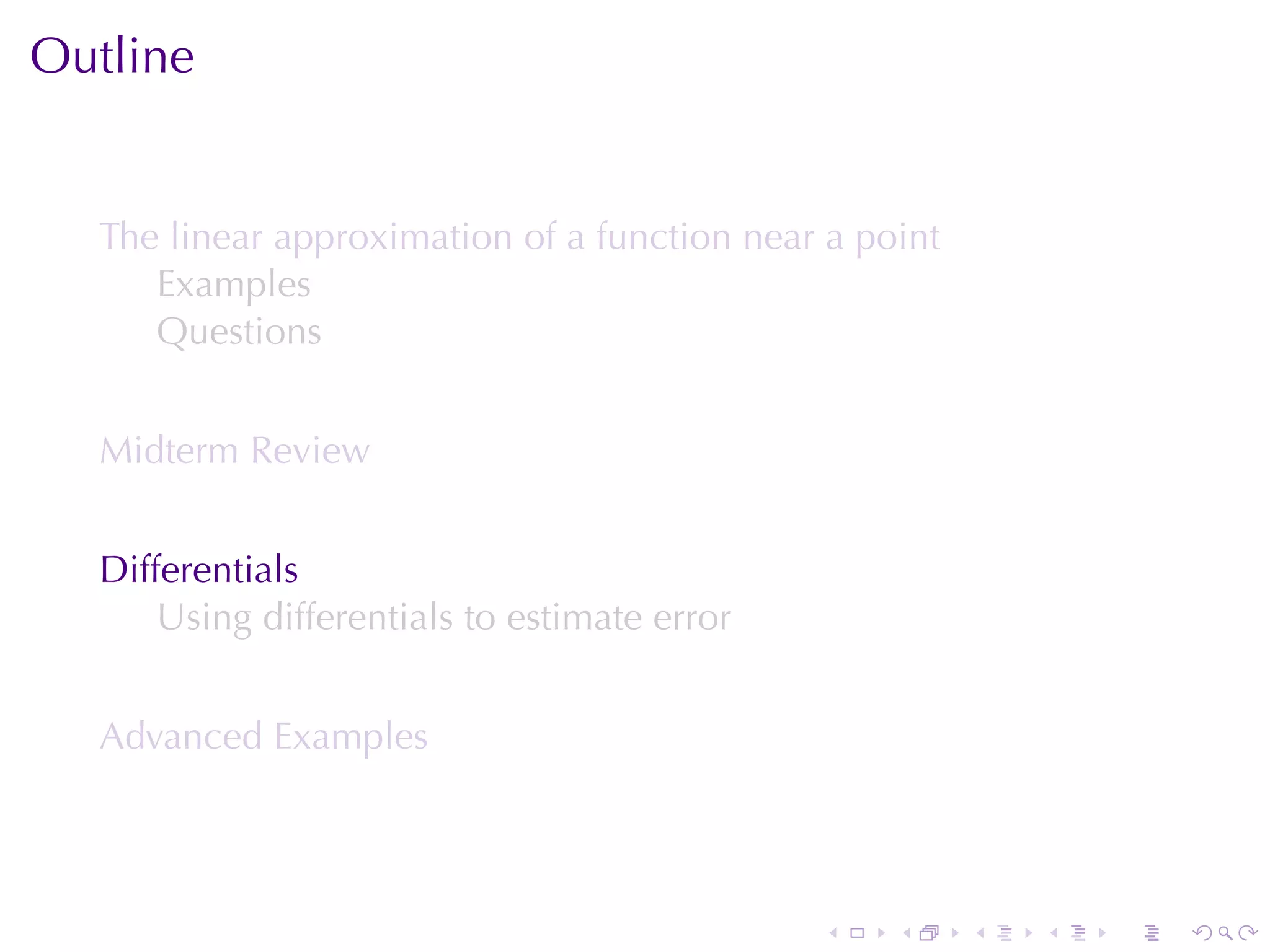 Outline


  The	linear	approximation	of	a	function	near	a	point
     Examples
     Questions


  Midterm	Review


  Differentials
      Using	differentials	to	estimate	error


  Advanced	Examples




                                              .   .     .   .   .   .
 