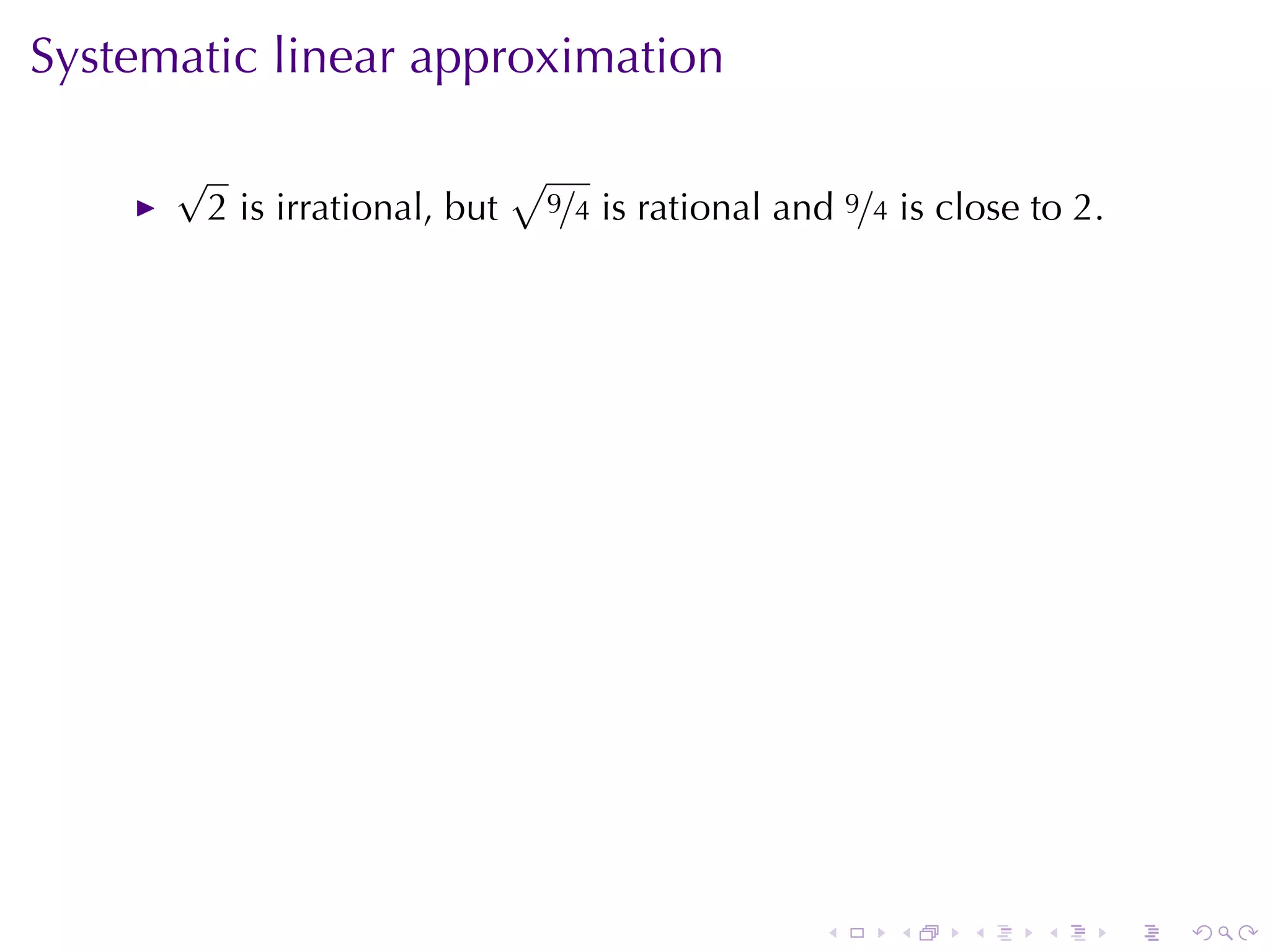 Systematic	linear	approximation

      √                          √
          2 is	irrational, but       9/4   is	rational	and 9/4 is	close	to 2.




                                                         .    .    .    .       .   .
 