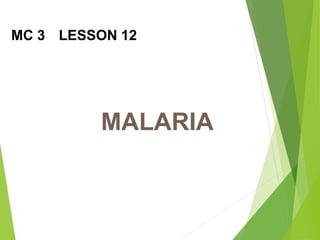 MALARIA
MC 3 LESSON 12
 