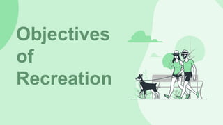 Objectives
of
Recreation
 
