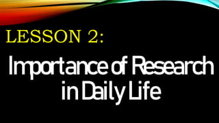 LESSON 2:
ImportanceofResearch
inDailyLife
 