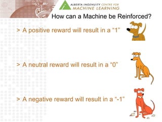 How can a Machine be Reinforced? A positive reward will result in a “1” A neutral reward will result in a “0” A negative reward will result in a “-1” 