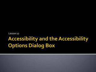 Accessibility and the Accessibility Options Dialog Box Lesson 12 