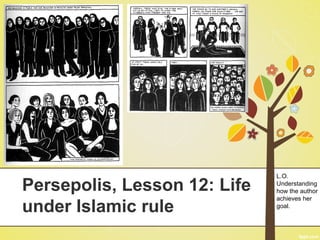 Persepolis, Lesson 12: Life
under Islamic rule
L.O.
Understanding
how the author
achieves her
goal.
 