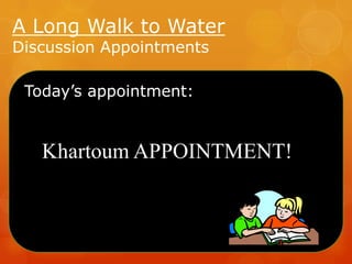 A Long Walk to Water
Discussion Appointments

Today’s appointment:

Khartoum APPOINTMENT!

 
