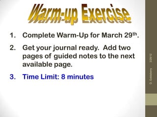 1. Complete Warm-Up for March 29th.
2. Get your journal ready. Add two
   pages of guided notes to the next




                                       3/28/12
   available page.




                                       D. Goldsberry
3. Time Limit: 8 minutes
 
