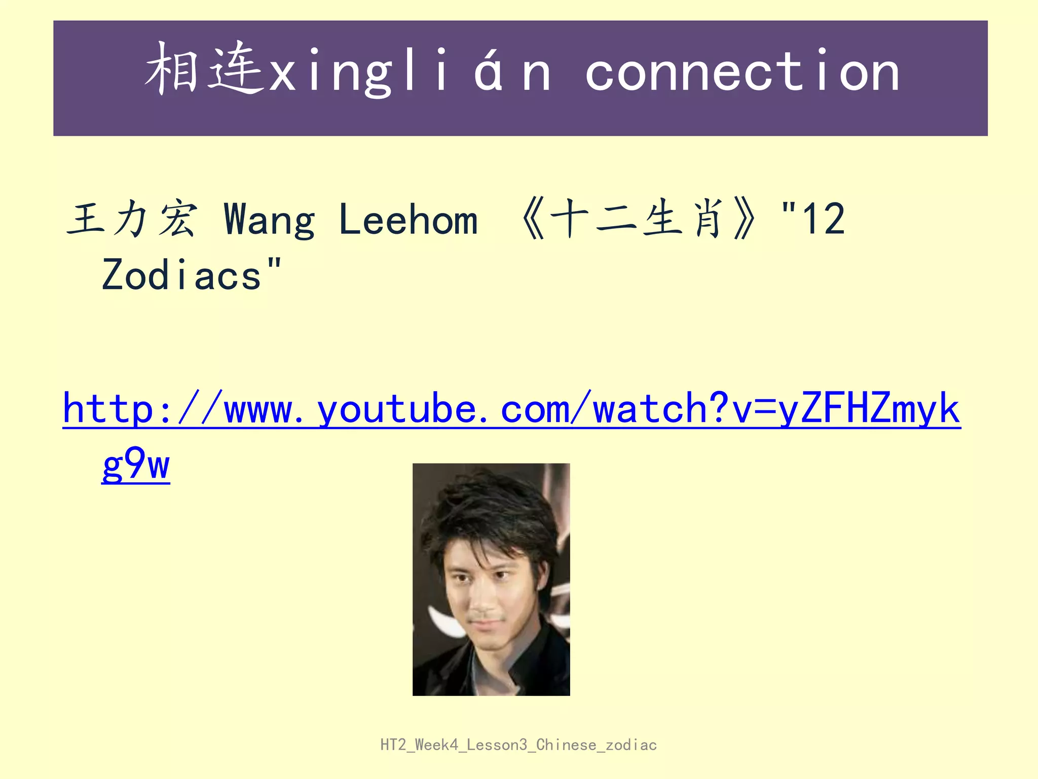 相连xinglián connection
王力宏 Wang Leehom 《十二生肖》"12
Zodiacs"
http://www.youtube.com/watch?v=yZFHZmyk
g9w

HT2_Week4_Lesson3_Chinese_zodiac

 