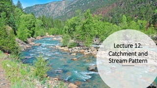 Lecture 12:
Catchment and
Stream Pattern
 
