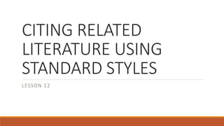CITING RELATED
LITERATURE USING
STANDARD STYLES
LESSON 12
 