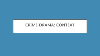 CRIME DRAMA: CONTEXT
 