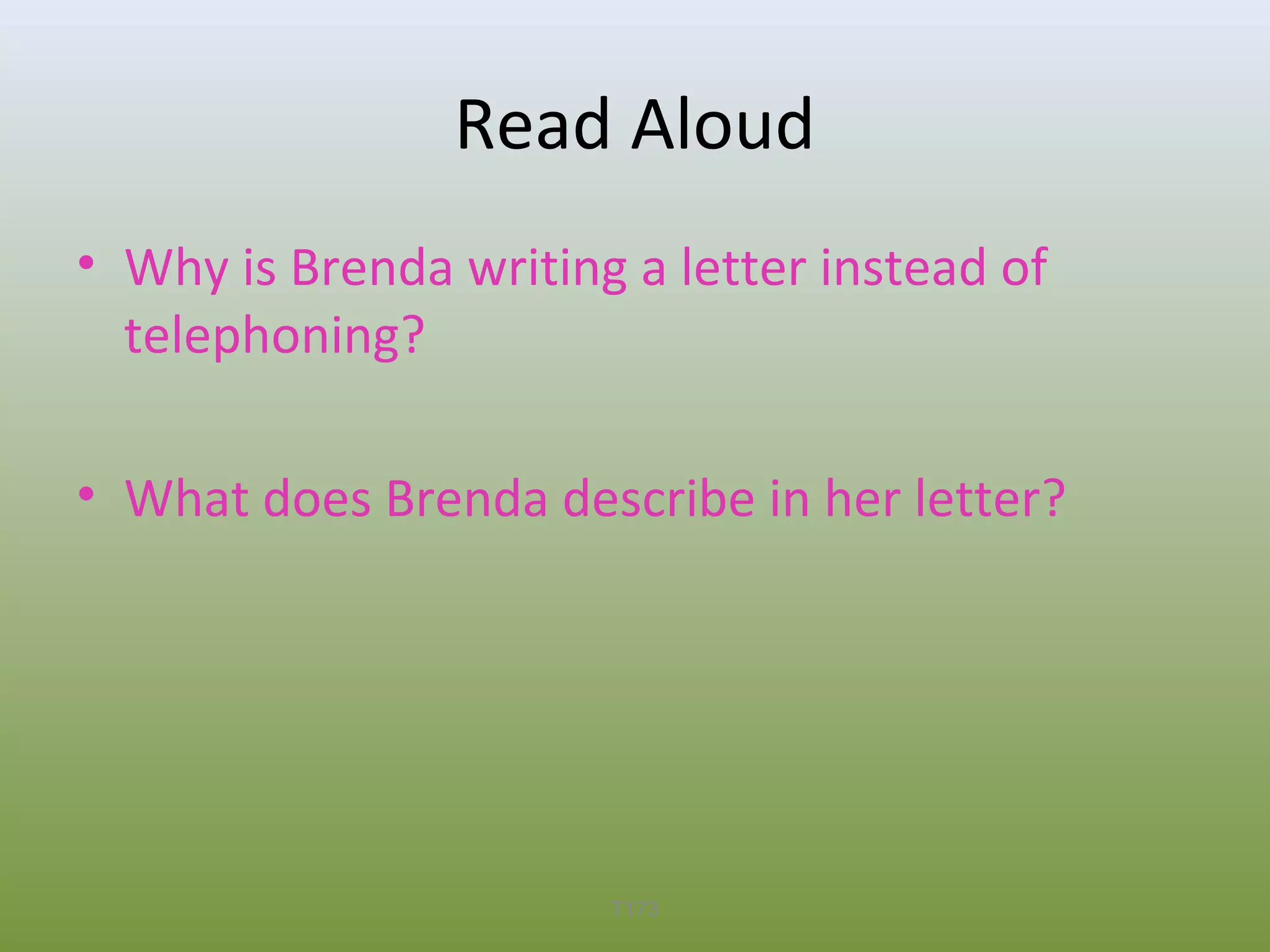 Read Aloud
• Why is Brenda writing a letter instead of
telephoning?
• What does Brenda describe in her letter?

T173

 