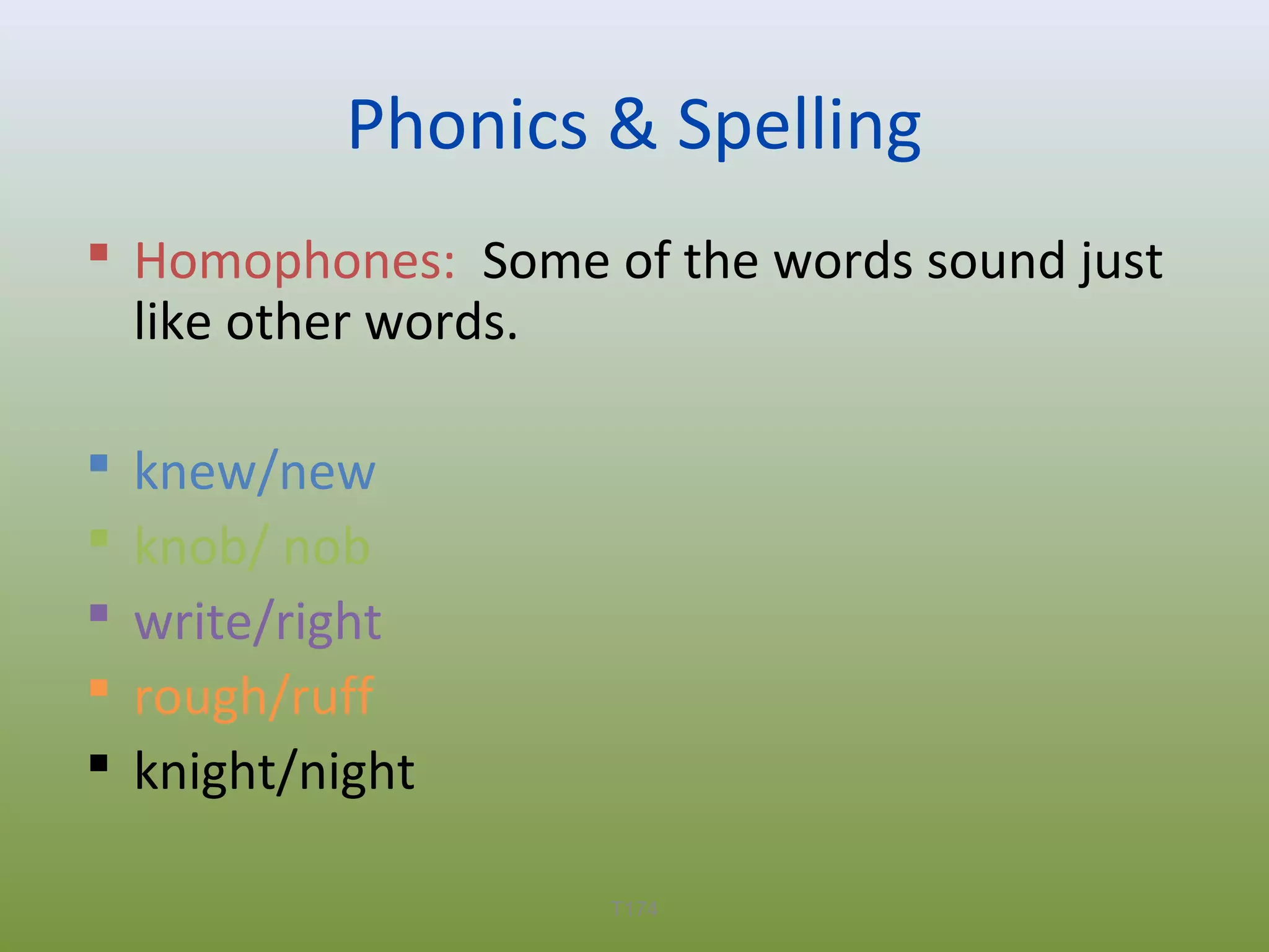 Phonics & Spelling
 Homophones: Some of the words sound just
like other words.






knew/new
knob/ nob
write/right
rough/ruff
knight/night
T174

 