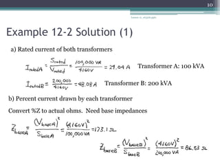 Example 12-2 Solution (1)
Lesson 12_et332b.pptx
10
a) Rated current of both transformers
Transformer A: 100 kVA
Transformer B: 200 kVA
b) Percent current drawn by each transformer
Convert %Z to actual ohms. Need base impedances
 