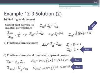 Example 12-3 Solution (2)
Lesson 12_et332b.pptx
24
b) Find high-side current
Current must decrease to
maintain power balance
c) Find transformed current
Ans
d) Find transformed and conducted apparent powers
Ans
Ans
 