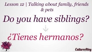 Do you have siblings?
¿Tienes hermanos?
Lesson 12 | Talking about family, friends
& pets
 