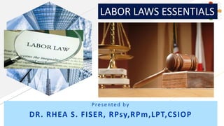 Presented by
DR. RHEA S. FISER, RPsy,RPm,LPT,CSIOP
LABOR LAWS ESSENTIALS
 