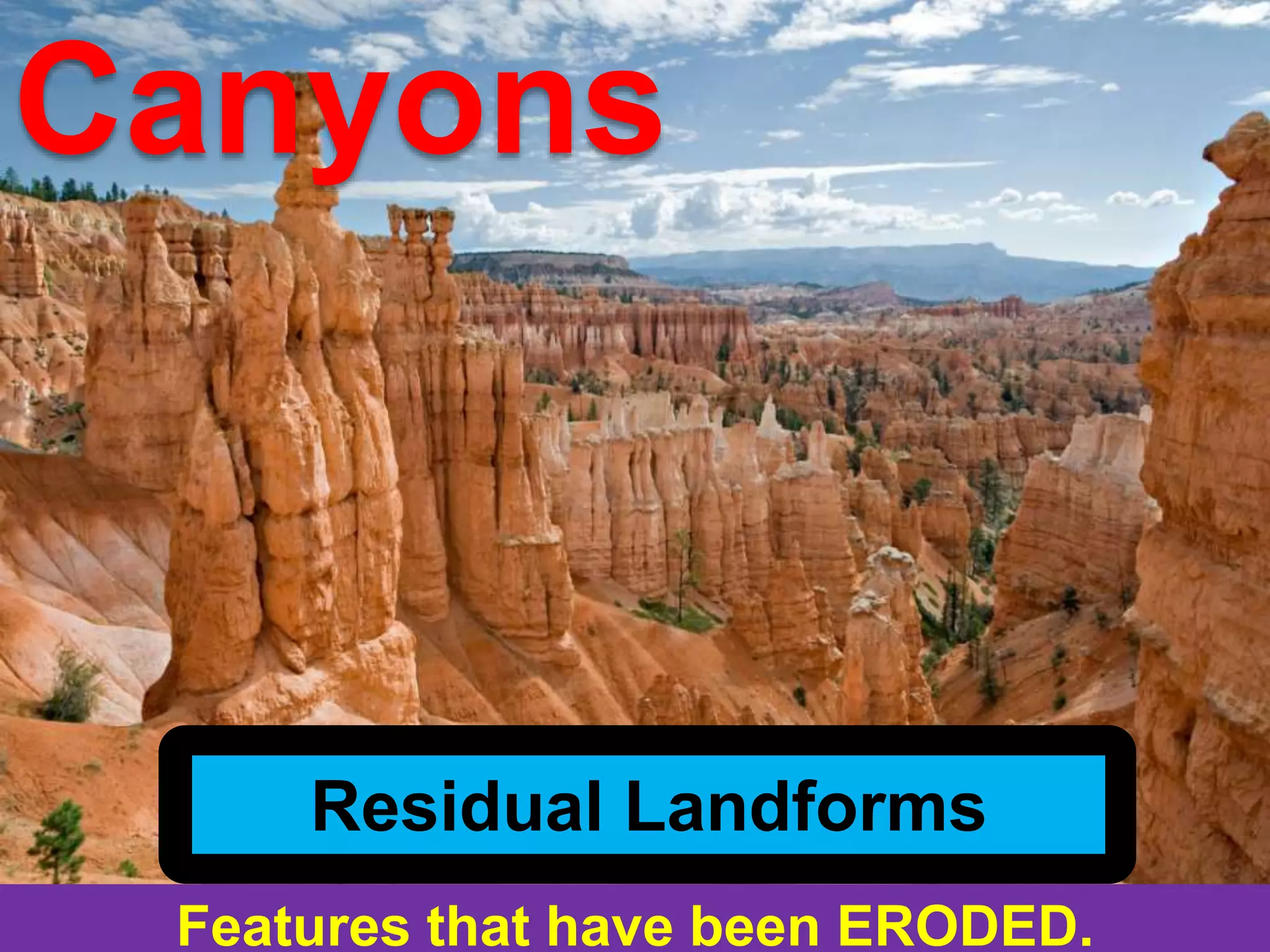 Features that have been ERODED.
Residual Landforms
Canyons
 