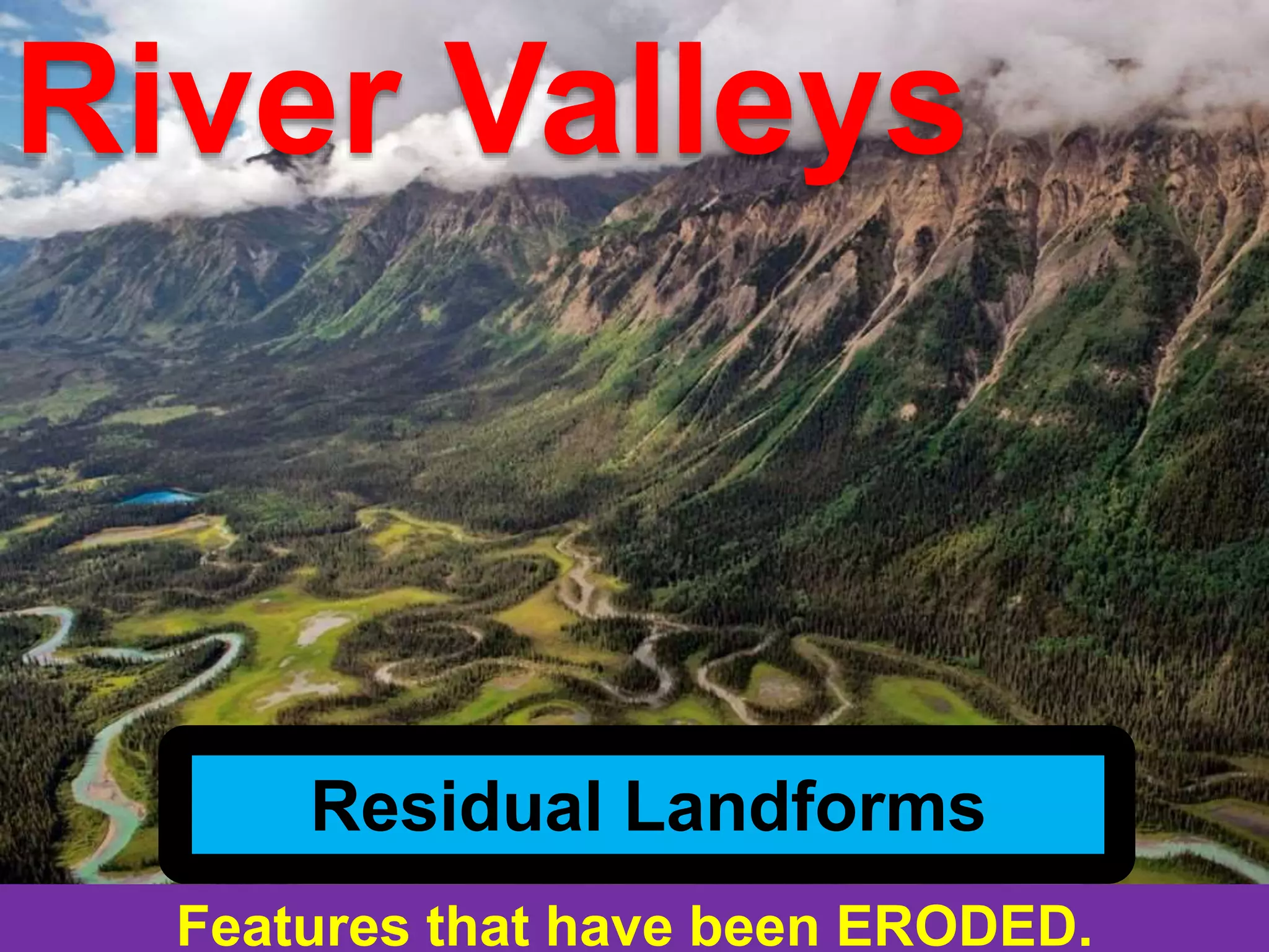 Features that have been ERODED.
Residual Landforms
River Valleys
 