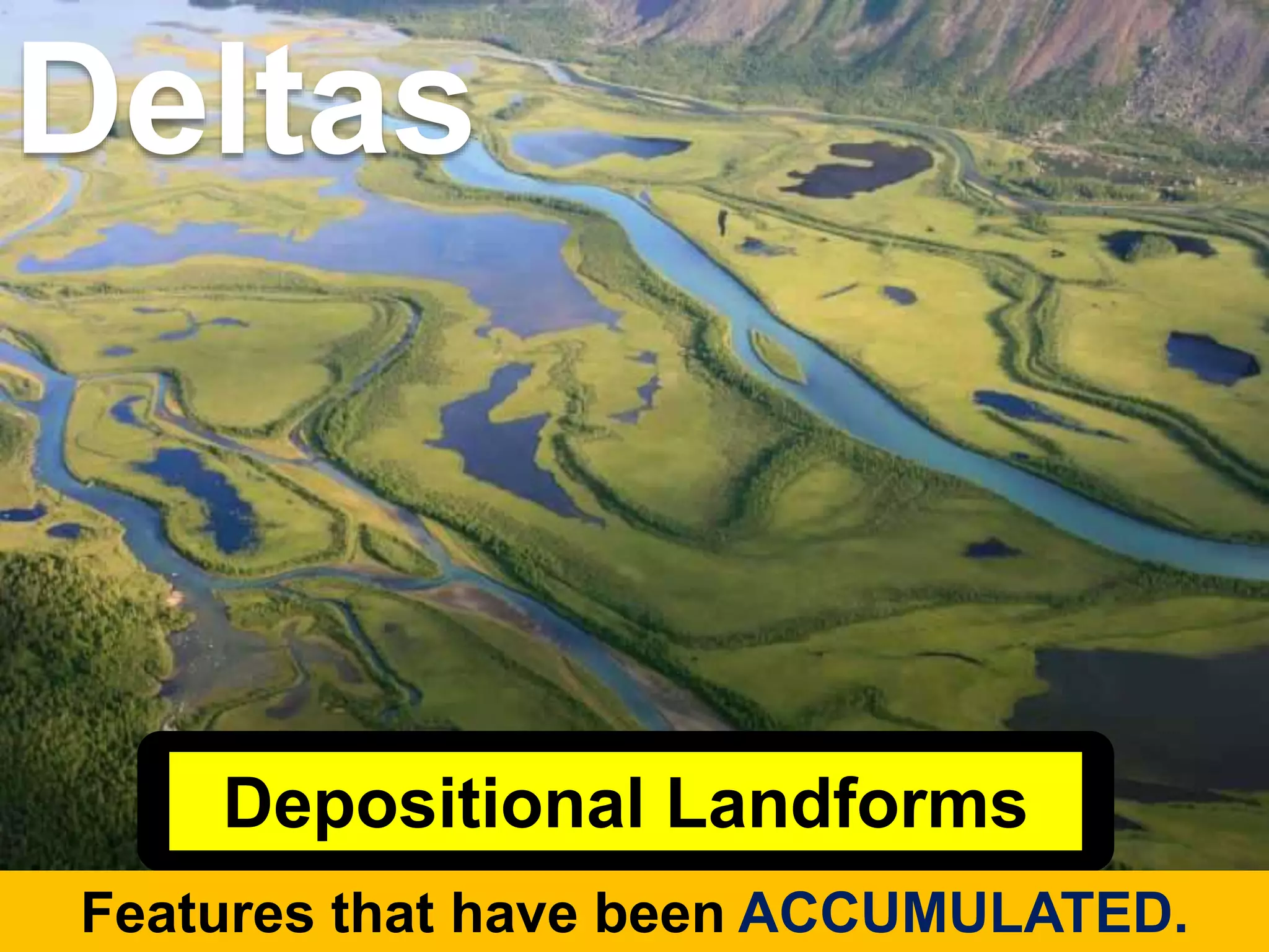 Depositional Landforms
Features that have been ACCUMULATED.
Deltas
 