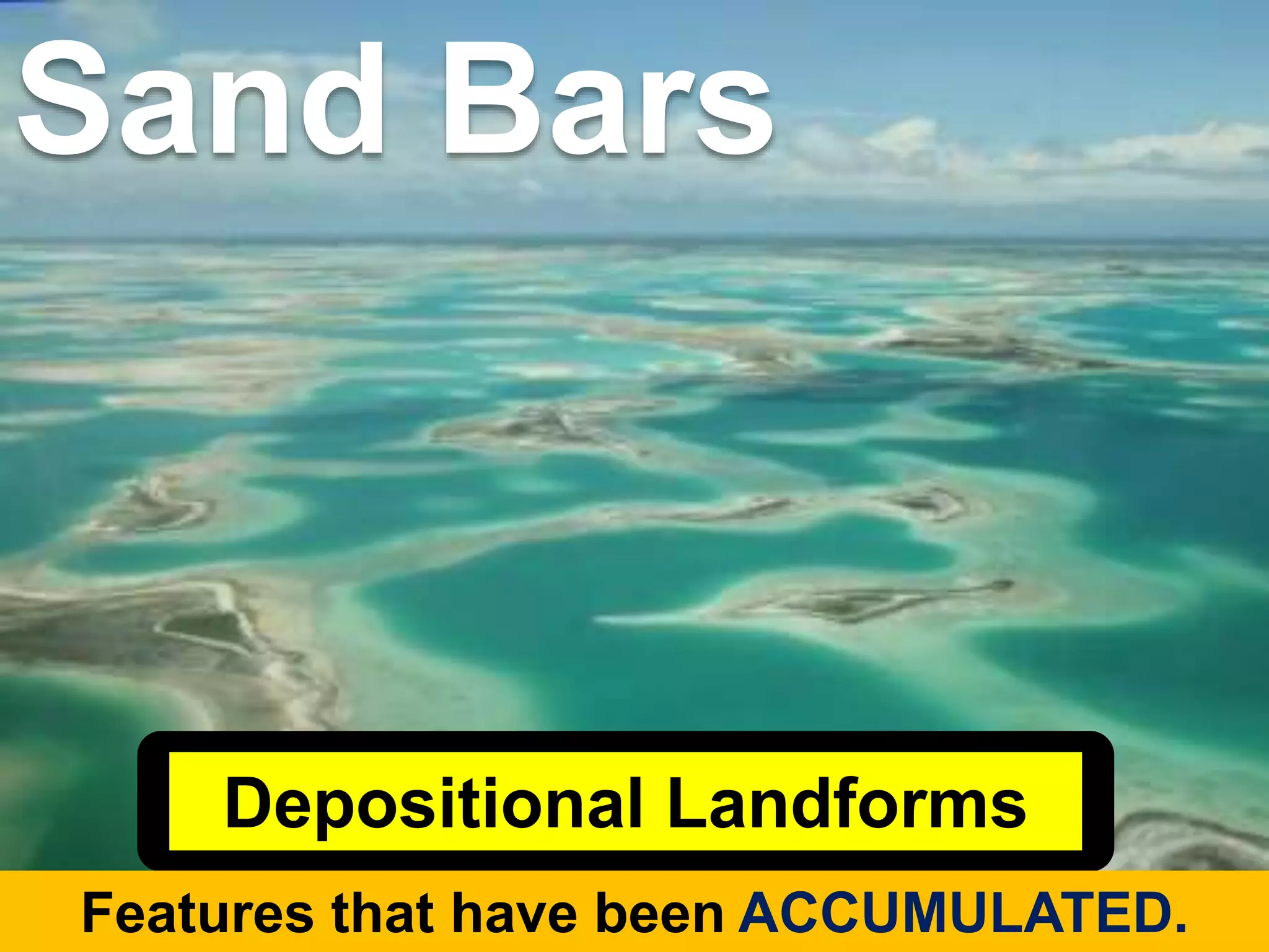 Depositional Landforms
Features that have been ACCUMULATED.
Sand Bars
 