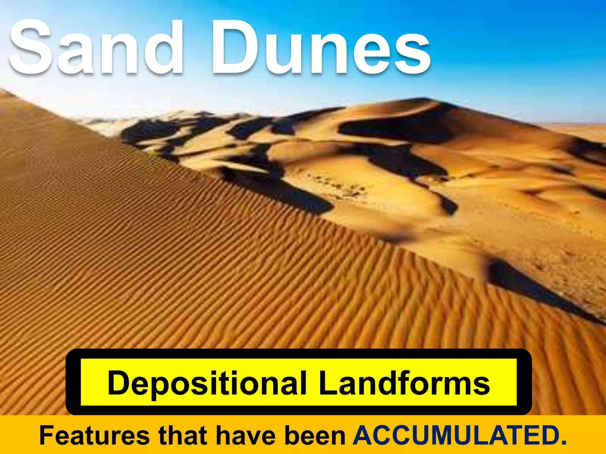 Depositional Landforms
Features that have been ACCUMULATED.
Sand Dunes
 