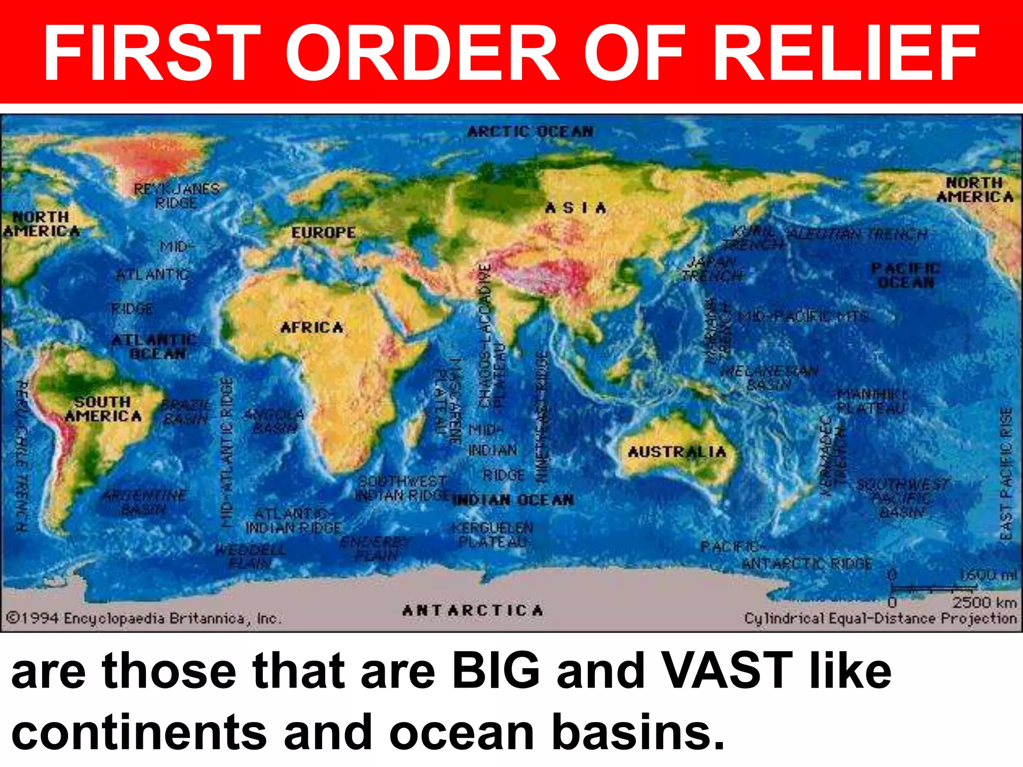 FIRST ORDER OF RELIEF
are those that are BIG and VAST like
continents and ocean basins.
 