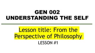 GEN 002
UNDERSTANDING THE SELF
Lesson title: From the
Perspective of Philosophy
LESSON #1
 