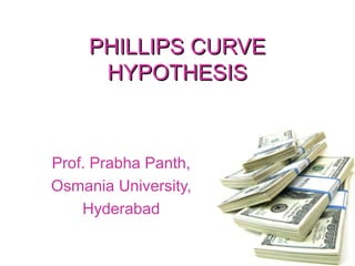 PHILLIPS CURVEPHILLIPS CURVE
HYPOTHESISHYPOTHESIS
Prof. Prabha Panth,
Osmania University,
Hyderabad
 