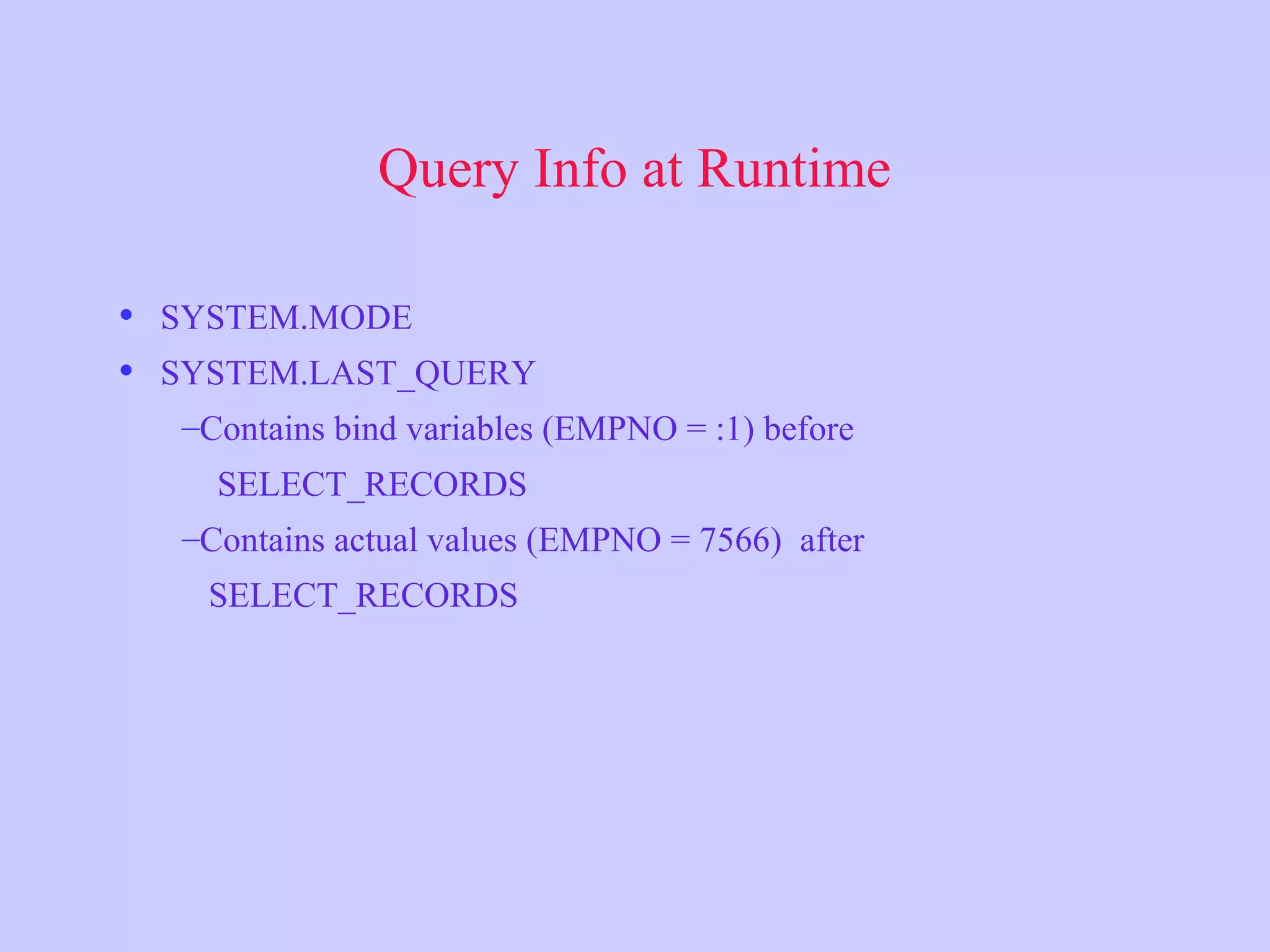 Query Info at Runtime • SYSTEM.MODE • SYSTEM.LAST_QUERY –Contains bind variables (EMPNO = :1) before SELECT_RECORDS –Contains actual values (EMPNO = 7566) after SELECT_RECORDS 