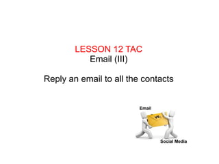 LESSON 12 TAC Email (III) Reply an email to all the contacts 